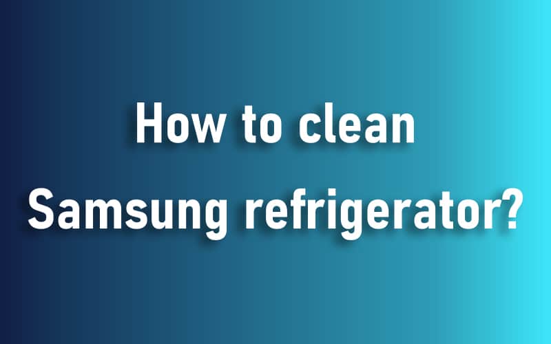 How to clean Samsung refrigerator?