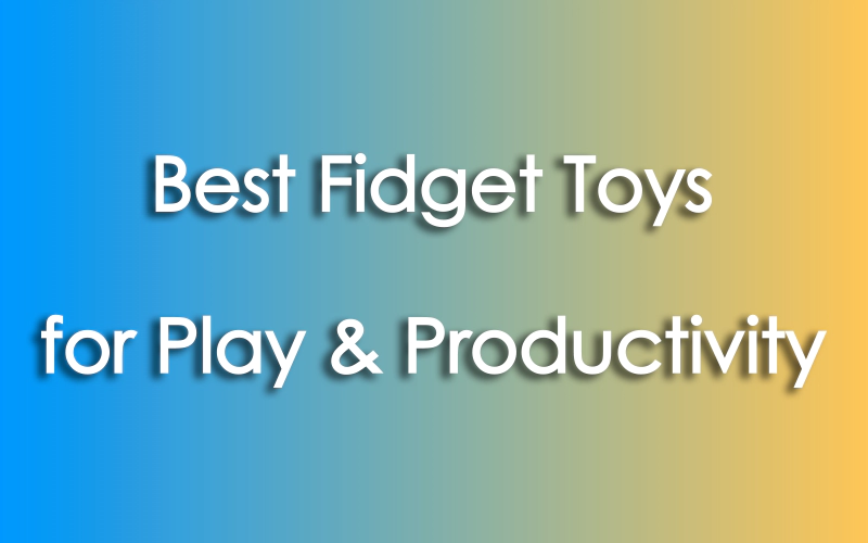 Best Fidget Toys for Play & Productivity