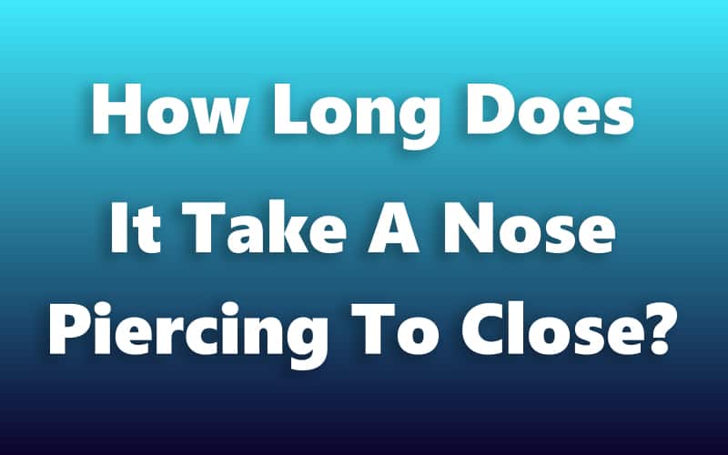 How Long Does It Take A Nose Piercing To Close?
