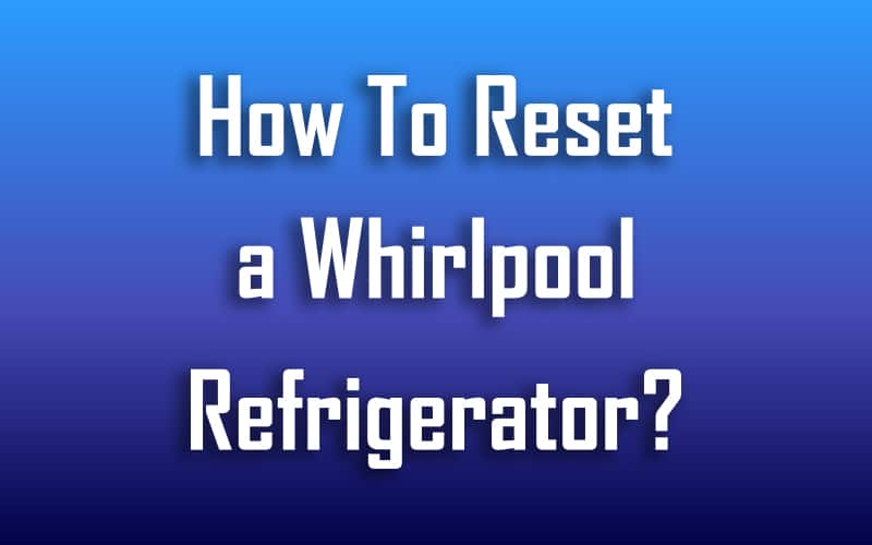 How To Reset Whirlpool Refrigerator?