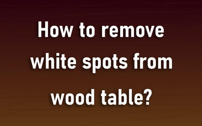 How To Remove White Spots From Wood Table? – Information For Purpose ...